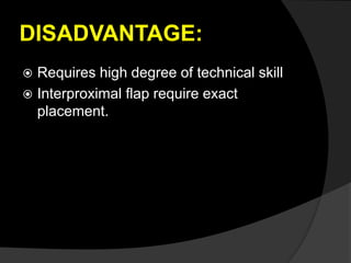 DISADVANTAGE:
 Requires high degree of technical skill
 Interproximal flap require exact
placement.
 