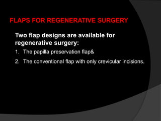 FLAPS FOR REGENERATIVE SURGERY
Two flap designs are available for
regenerative surgery:
1. The papilla preservation flap&
2. The conventional flap with only crevicular incisions.
 