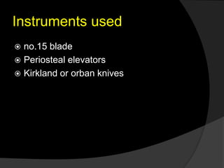 Instruments used
 no.15 blade
 Periosteal elevators
 Kirkland or orban knives
 