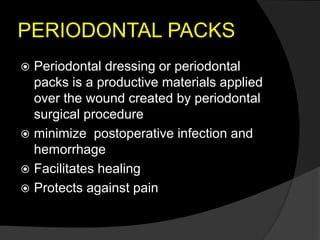 PERIODONTAL PACKS
 Periodontal dressing or periodontal
packs is a productive materials applied
over the wound created by periodontal
surgical procedure
 minimize postoperative infection and
hemorrhage
 Facilitates healing
 Protects against pain
 