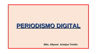 PPEERRIIOODDIISSMMOO DDIIGGIITTAALL 
MSc. Allyson Armijos Triviño 
 
