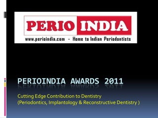PERIOINDIA AWARDS 2011
Cutting Edge Contribution to Dentistry
(Periodontics, Implantology & Reconstructive Dentistry )
 
