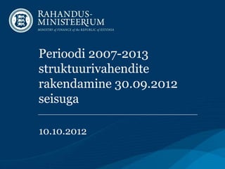 Perioodi 2007-2013
struktuurivahendite
rakendamine 30.09.2012
seisuga

10.10.2012
 