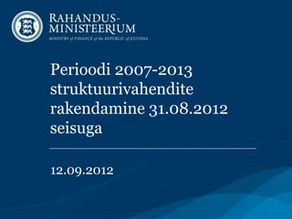 Perioodi 2007-2013
struktuurivahendite
rakendamine 31.08.2012
seisuga

12.09.2012
 