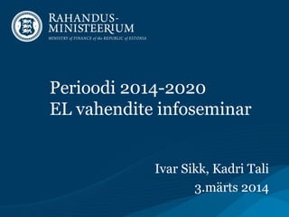 Perioodi 2014-2020
EL vahendite infoseminar
Ivar Sikk, Kadri Tali
3.märts 2014

 