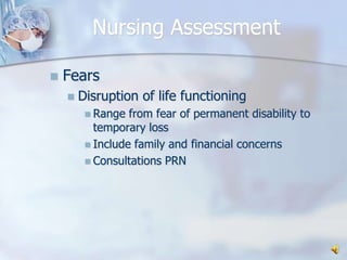 Nursing AssessmentFearsDisruption of life functioningRange from fear of permanent disability to temporary lossInclude family and financial concernsConsultations PRN