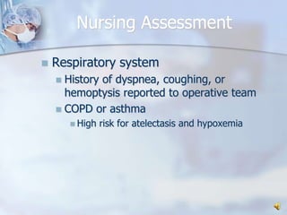 Nursing AssessmentRespiratory systemHistory of dyspnea, coughing, or hemoptysis reported to operative teamCOPD or asthmaHigh risk for atelectasis and hypoxemia 