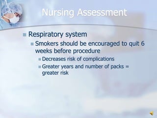 Nursing AssessmentRespiratory systemSmokers should be encouraged to quit 6 weeks before procedureDecreases risk of complicationsGreater years and number of packs = greater risk