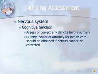 Nursing AssessmentNervous systemCognitive functionAssess or correct any deficits before surgeryDurable power of attorney for health care should be obtained if deficits cannot be corrected