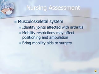 Nursing AssessmentMusculoskeletal systemIdentify joints affected with arthritisMobility restrictions may affect positioning and ambulationBring mobility aids to surgery