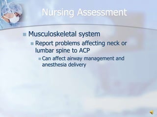 Nursing AssessmentMusculoskeletal system Report problems affecting neck or lumbar spine to ACPCan affect airway management and anesthesia delivery