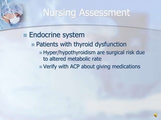 Nursing AssessmentEndocrine systemPatients with thyroid dysfunctionHyper/hypothyroidism are surgical risk due to altered metabolic rateVerify with ACP about giving medications
