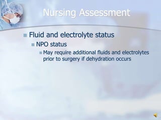 Nursing AssessmentFluid and electrolyte status NPO status	May require additional fluids and electrolytes prior to surgery if dehydration occurs