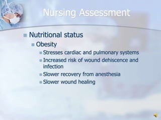 Nursing AssessmentNutritional statusObesityStresses cardiac and pulmonary systemsIncreased risk of wound dehiscence and infectionSlower recovery from anesthesiaSlower wound healing
