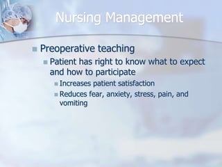 Nursing ManagementPreoperative teachingPatient has right to know what to expect and how to participateIncreases patient satisfactionReduces fear, anxiety, stress, pain, and vomiting