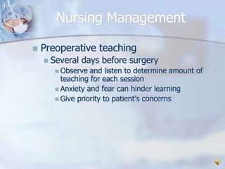 Nursing ManagementPreoperative teaching Several days before surgeryObserve and listen to determine amount of teaching for each sessionAnxiety and fear can hinder learningGive priority to patient’s concerns