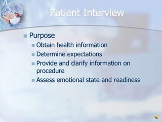 Patient InterviewPurposeObtain health informationDetermine expectationsProvide and clarify information on procedureAssess emotional state and readiness