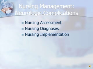 Nursing Management:Neurologic ComplicationsNursing AssessmentNursing DiagnosesNursing Implementation