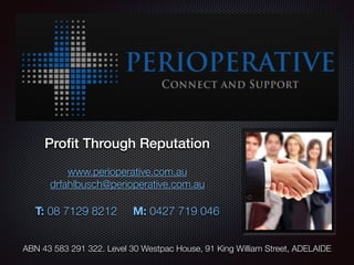 Proﬁt Through Reputation
www.perioperative.com.au
drfahlbusch@perioperative.com.au
T: 08 7129 8212 M: 0427 719 046
ABN 43 ...