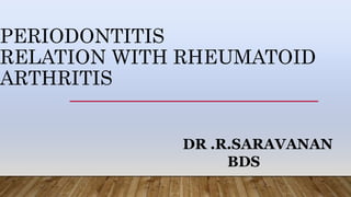 PERIODONTITIS
RELATION WITH RHEUMATOID
ARTHRITIS
DR .R.SARAVANAN
BDS
 