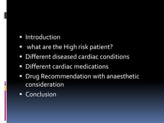  Introduction
 what are the High risk patient?
 Different diseased cardiac conditions
 Different cardiac medications
 Drug Recommendation with anaesthetic
consideration
 Conclusion
 