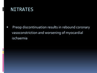 NITRATES
 Preop discontinuation results in rebound coronary
vasoconstriction and worsening of myocardial
ischaemia
 