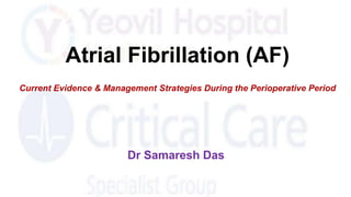 Atrial Fibrillation (AF)
Current Evidence & Management Strategies During the Perioperative Period
Dr Samaresh Das
 