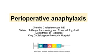 Perioperative anaphylaxis
Onnicha Chaisetsumpan, MD
Division of Allergy, Immunology and Rheumatology Unit,
Department of Pediatrics
King Chulalongkorn Memorial Hospital
 