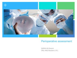 +
Perioperative assessment
SARAH Al-Ghanim
ORL-HNS Resident ( R1)
 