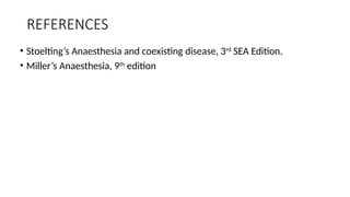 REFERENCES
• Stoelting’s Anaesthesia and coexisting disease, 3rd
SEA Edition.
• Miller’s Anaesthesia, 9th
edition
 