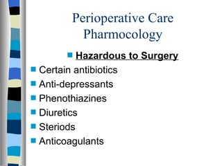 Perioperative Care
            Pharmocology
         s   Hazardous to Surgery
s   Certain antibiotics
s   Anti-depressants
s   Phenothiazines
s   Diuretics
s   Steriods
s   Anticoagulants
 