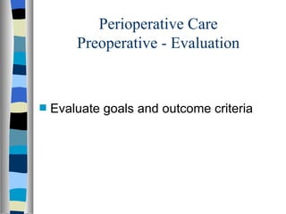 Perioperative Care
        Preoperative - Evaluation


s   Evaluate goals and outcome criteria
 