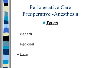 Perioperative Care
   Preoperative -Anesthesia
             s   Types

– General

– Regional

– Local
 