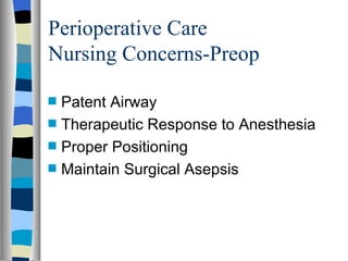Perioperative Care
Nursing Concerns-Preop

s   Patent Airway
s   Therapeutic Response to Anesthesia
s   Proper Positioning
s   Maintain Surgical Asepsis
 