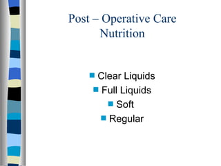 Post – Operative Care
      Nutrition


    sClear Liquids
    s Full Liquids

        s Soft

      s Regular
 