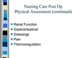 Nursing Care Post Op
    Physical Assessment (continued)

s   Renal Function
s   Gastrointestinal
s   Dressings
s   Pain
s   Thermoregulation
 