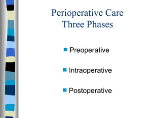 Perioperative Care
  Three Phases

   s   Preoperative

  s    Intraoperative

  s    Postoperative
 