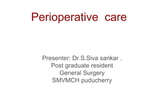 Perioperative care
Presenter: Dr.S.Siva sankar .
Post graduate resident
General Surgery
SMVMCH puducherry
 