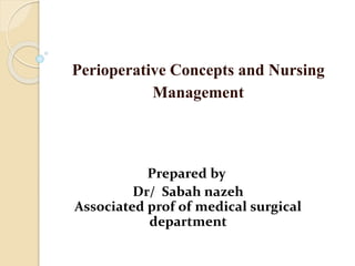Perioperative Concepts and Nursing
Management
Prepared by
Dr/ Sabah nazeh
Associated prof of medical surgical
department
 