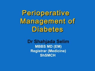 PerioperativePerioperative
Management ofManagement of
DiabetesDiabetes
Dr Shahjada Selim
MBBS MD (EM)
Registrar (Medicine)
ShSMCH
 