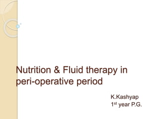 Nutrition & Fluid therapy in
peri-operative period
K.Kashyap
1st year P.G.
 