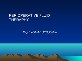 PERIOPERATIVE FLUID
THERAPHY
Rey F.Atal,M.D.,PSA,Fellow
 