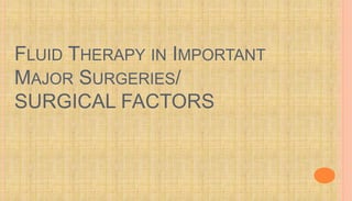 FLUID THERAPY IN IMPORTANT
MAJOR SURGERIES/
SURGICAL FACTORS
 