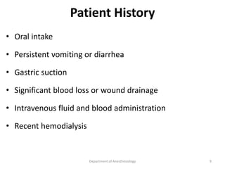 Patient History
• Oral intake
• Persistent vomiting or diarrhea
• Gastric suction
• Significant blood loss or wound drainage
• Intravenous fluid and blood administration
• Recent hemodialysis
Department of Anesthesiology 9
 