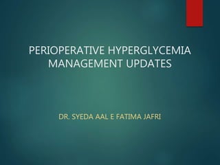 PERIOPERATIVE HYPERGLYCEMIA
MANAGEMENT UPDATES
DR. SYEDA AAL E FATIMA JAFRI
 
