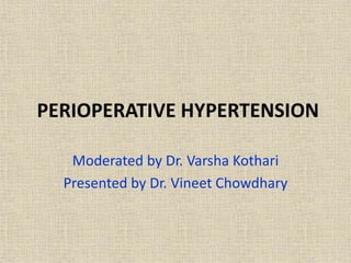 PERIOPERATIVE HYPERTENSION
Moderated by Dr. Varsha Kothari
Presented by Dr. Vineet Chowdhary
 