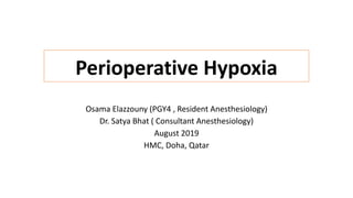 Perioperative Hypoxia
Osama Elazzouny (PGY4 , Resident Anesthesiology)
Dr. Satya Bhat ( Consultant Anesthesiology)
August 2019
HMC, Doha, Qatar
 