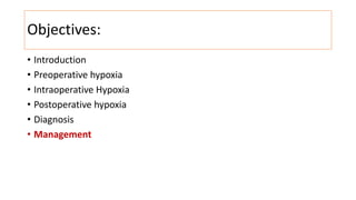 Objectives:
• Introduction
• Preoperative hypoxia
• Intraoperative Hypoxia
• Postoperative hypoxia
• Diagnosis
• Management
 