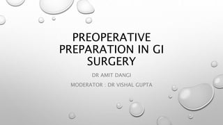 PREOPERATIVE
PREPARATION IN GI
SURGERY
DR AMIT DANGI
MODERATOR : DR VISHAL GUPTA
 