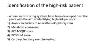 Identification of the high-risk patient
• A number of scoring systems have been developed over the
years with the aim of identifying high-risk patients:
1) American Society of Anaesthesiologists System
2) Metabolic equivalent
3) ACS NSQIP score
4) POSSUM score
5) Cardiopulmonary exercise testing
 